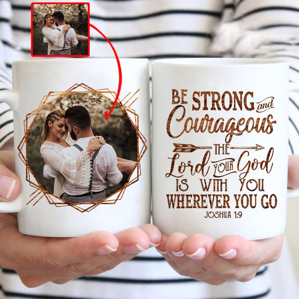 Be strong and courageous Joshua 1:9 custom photo coffee mug Personalized Christian mugs