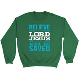 Believe in the Lord Jesus and you will be saved Christian sweatshirt Irish Green / S
