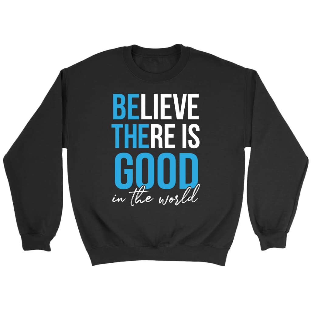 Believe there is good in the world Christian sweatshirt Black / S
