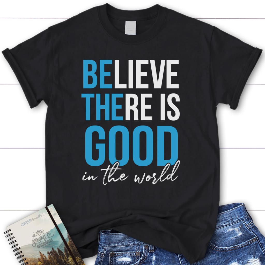 Believe there is good in the world shirt
