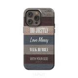 Bible verse phone cases: Micah 6:8 Do justly love mercy walk humbly case iPhone 14 Pro Max / Tough