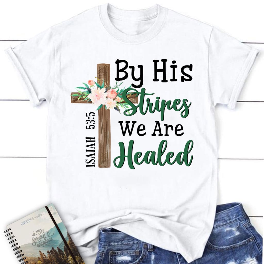 By His stripes we are healed shirt Isaiah 53:5 women’s Christian t-shirts White / S