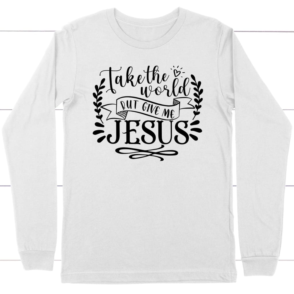 Christian apparel: Take the world but give me Jesus long sleeve t-shirt White / S