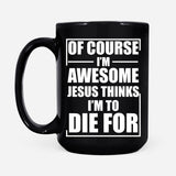 Christian coffee mug Of course I am awesome Jesus thinks I am to die for 15 oz
