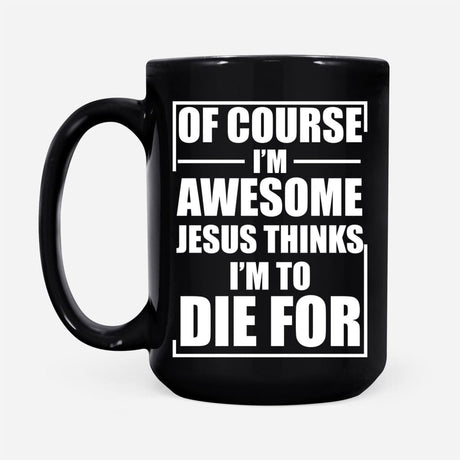 Christian coffee mug Of course I am awesome Jesus thinks I am to die for 15 oz