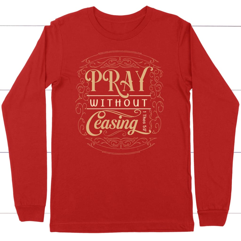 Christian Long Sleeve Shirts: Pray Without Ceasing Long Sleeve