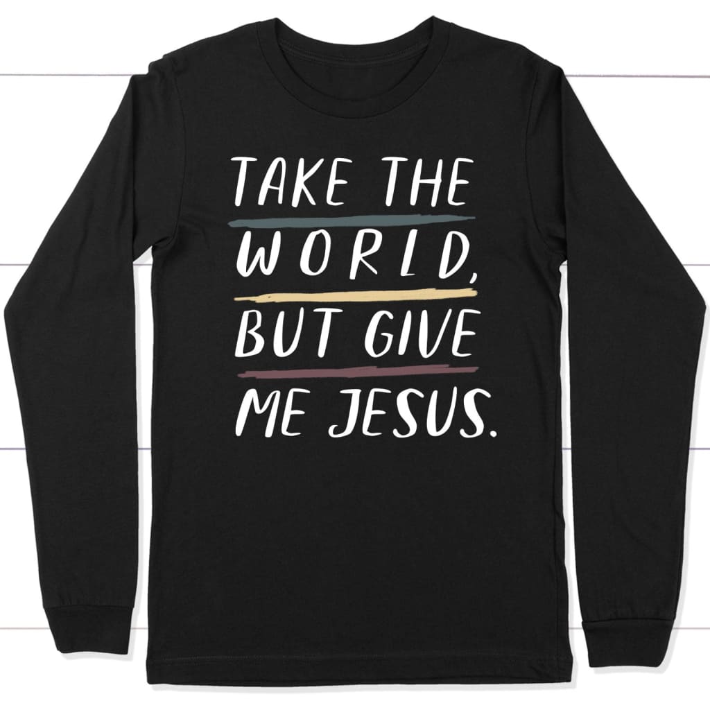 Christian long sleeve shirts: Take the world but give me Jesus long sleeve t-shirt Black / S