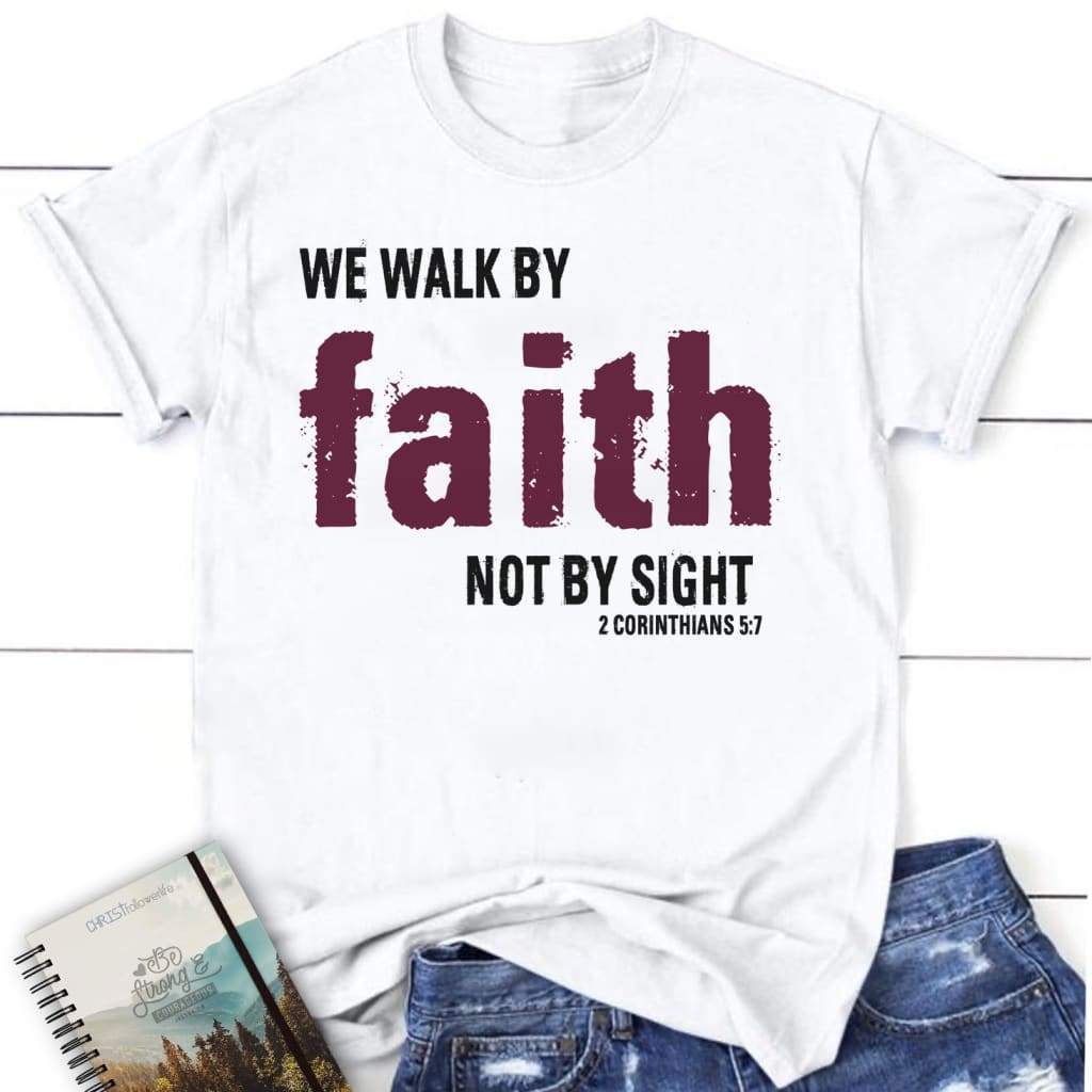 Christian t-shirts: 2 Corinthians 5:7 We walk by faith not by sight women’s t-shirt White / S