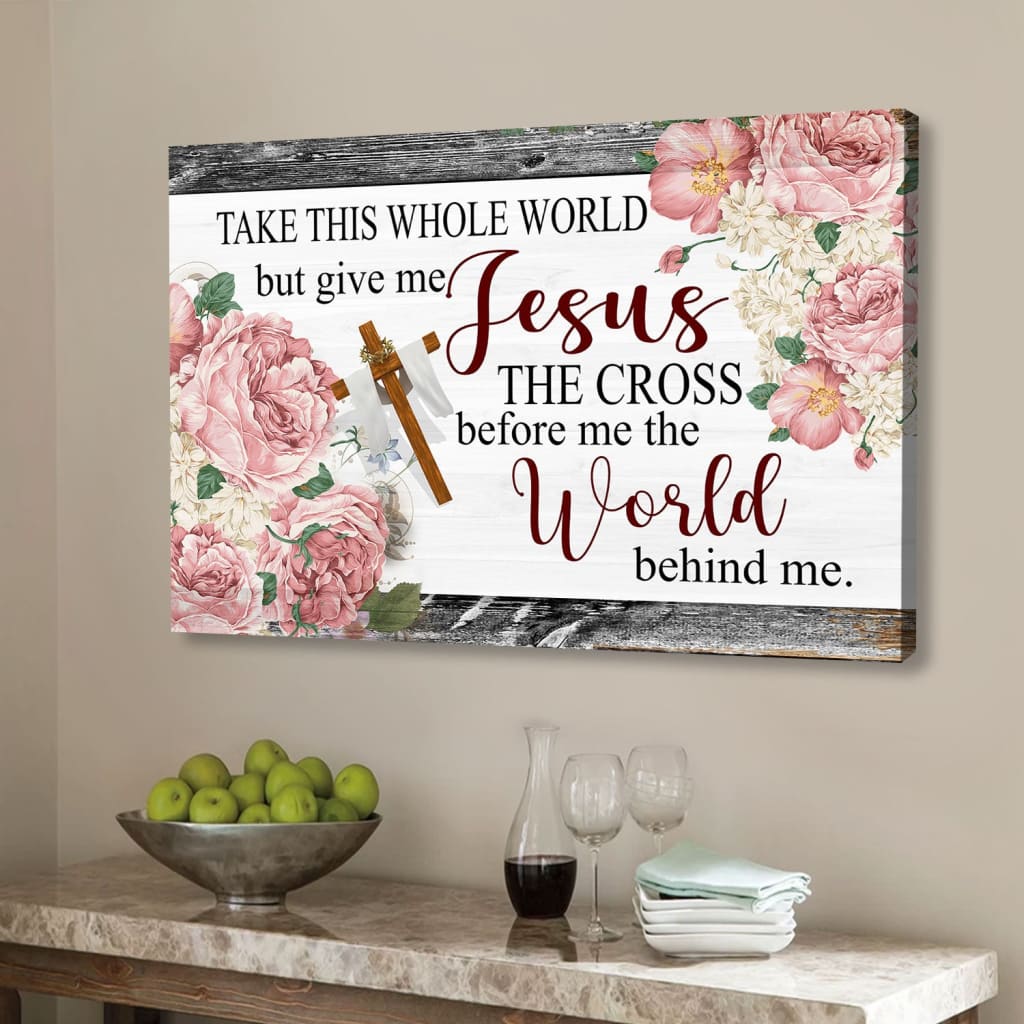 Christian wall art: Floral Take this whole world but give me Jesus wall art canvas