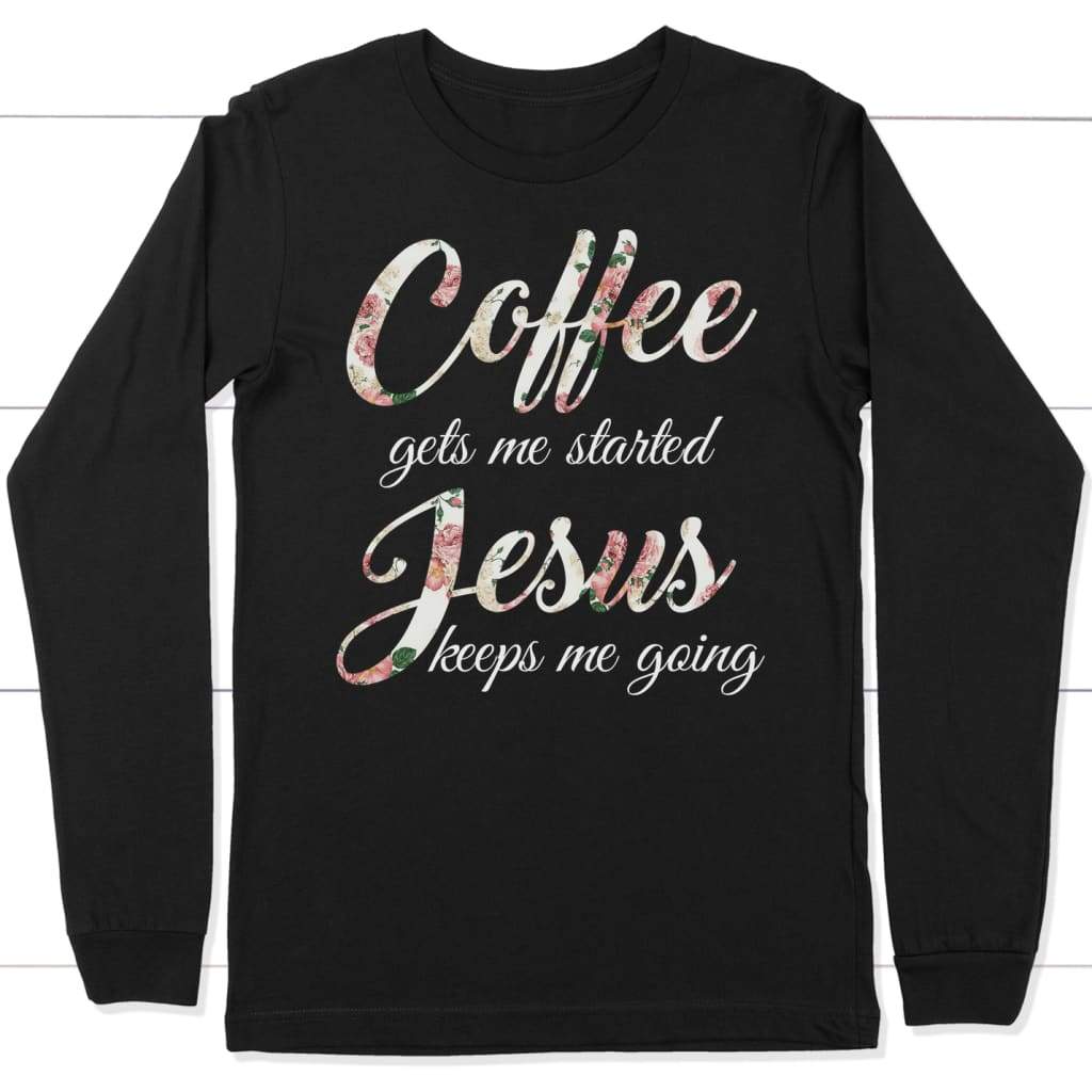 Coffee gets me started Jesus keeps me going long sleeve shirt Black / S