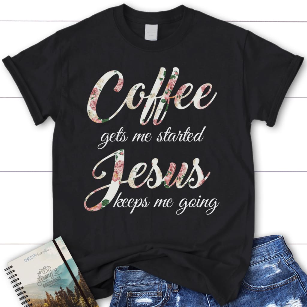 Coffee gets me started Jesus keeps me going women’s Christian t-shirt Black / S