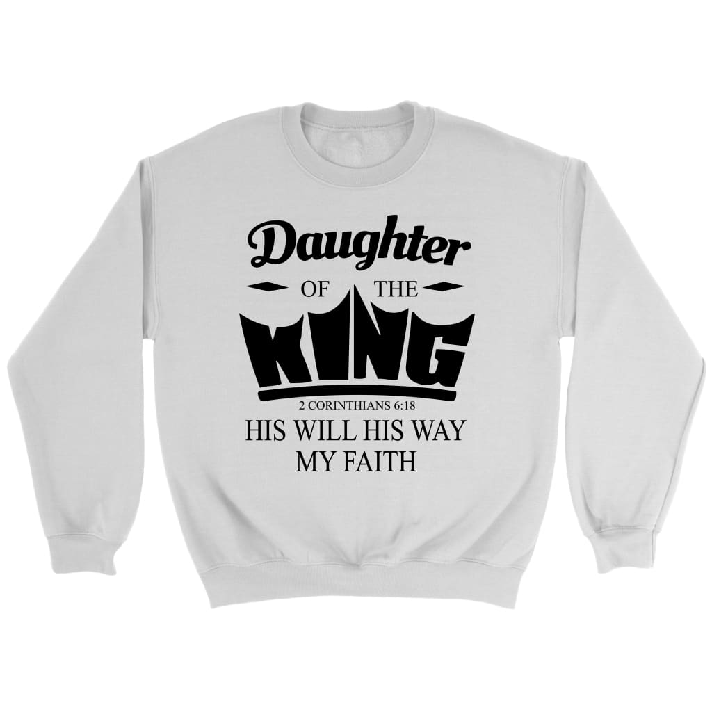 Daughter of the King His will his way my faith 2 Corinthians 6:18 Christian sweatshirt White / S