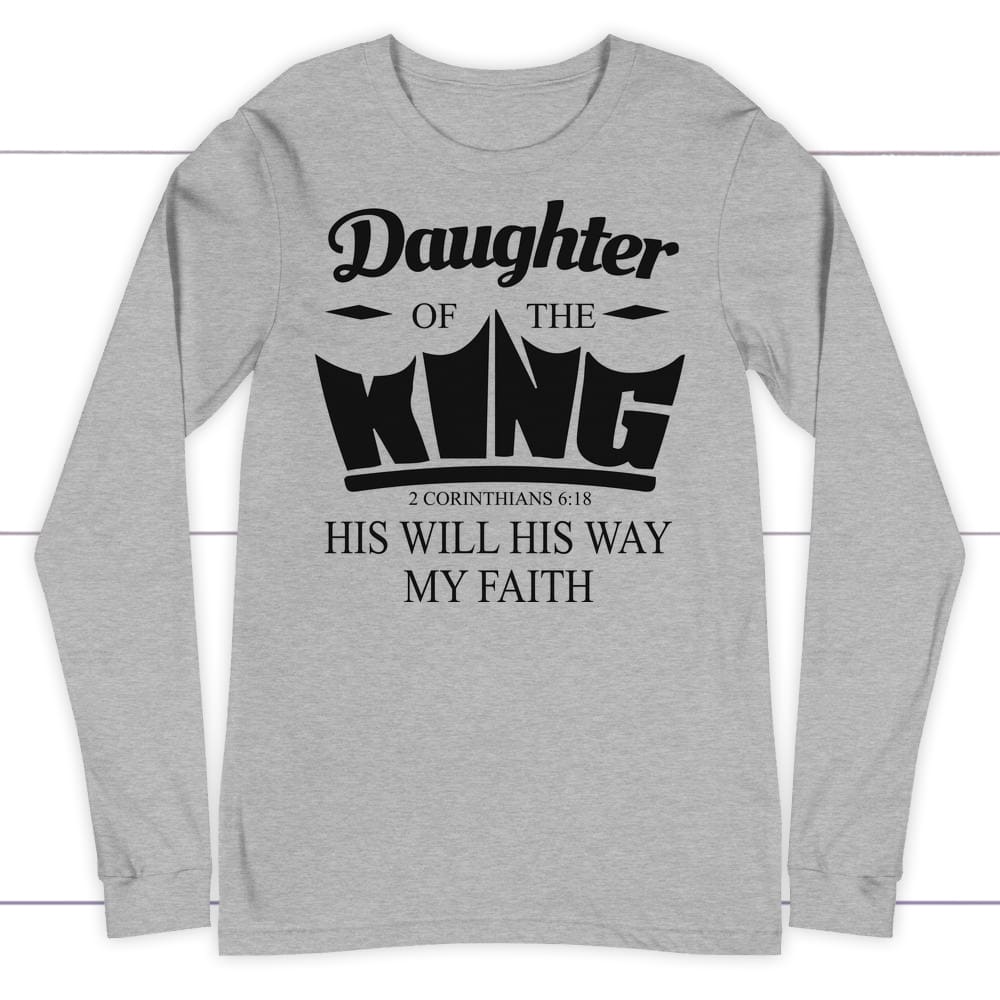 Daughter of the King His will his way my faith 2 Corinthians 6:18 long sleeve shirt Athletic Heather / S