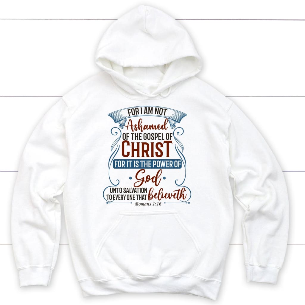 For I am not ashamed of the gospel of Christ Romans 1:16 hoodie Bible verse hoodies White / S