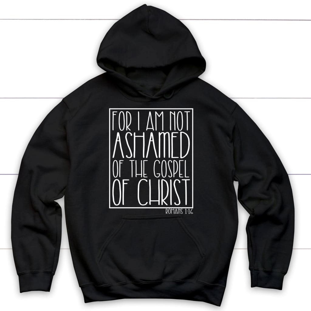 For I am not ashamed of the gospel of Christ Romans 1:16 hoodie Christian hoodies Black / S