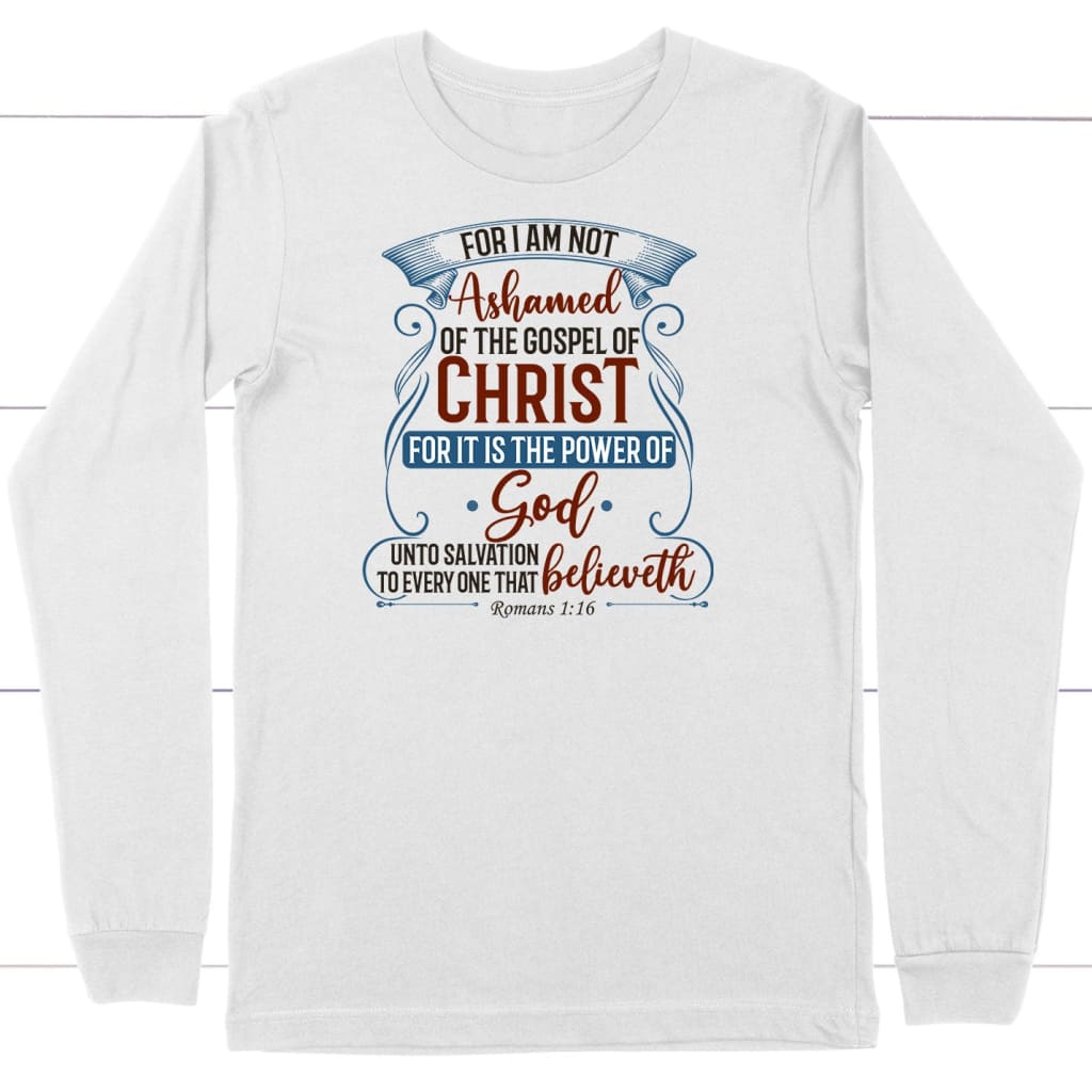 For I am not ashamed of the gospel of Christ Romans 1:16 long sleeve shirt Christian apparel White / S