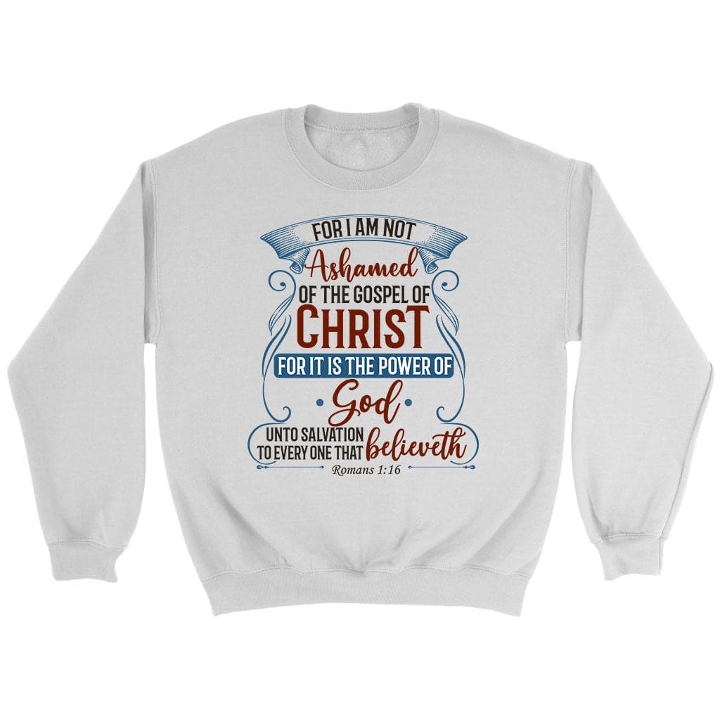 For I am not ashamed of the gospel of Christ Romans 1:16 sweatshirt Bible verse sweatshirts White / S