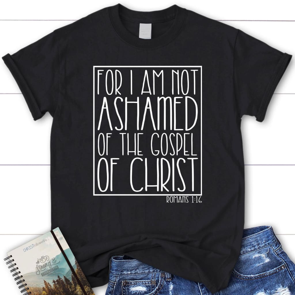 For I am not ashamed of the gospel of Christ Romans 1:16 t-shirt Women’s Christian t-shirts Black / S