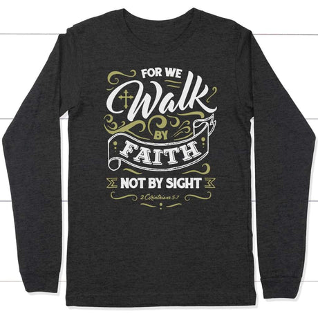 For we walk by faith not by sight 2 Corinthians 5:7 long sleeve t-shirt Dark Grey Heather / S