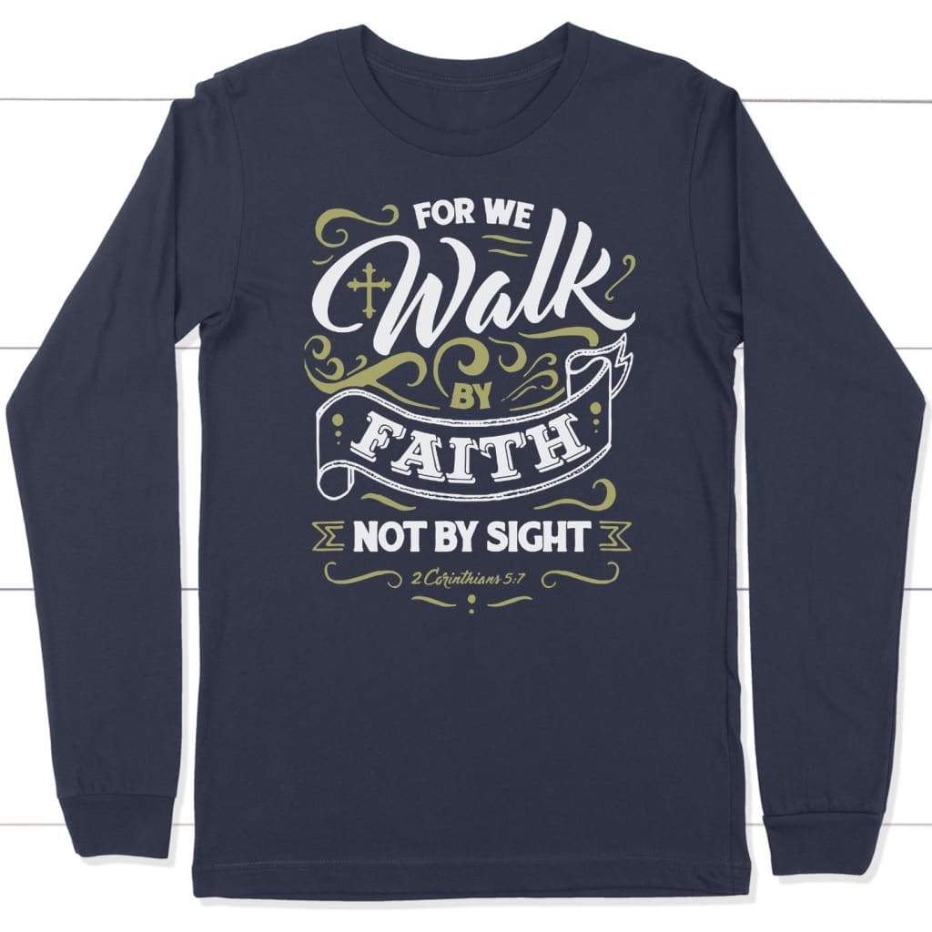 For we walk by faith not by sight 2 Corinthians 5:7 long sleeve t-shirt Navy / S