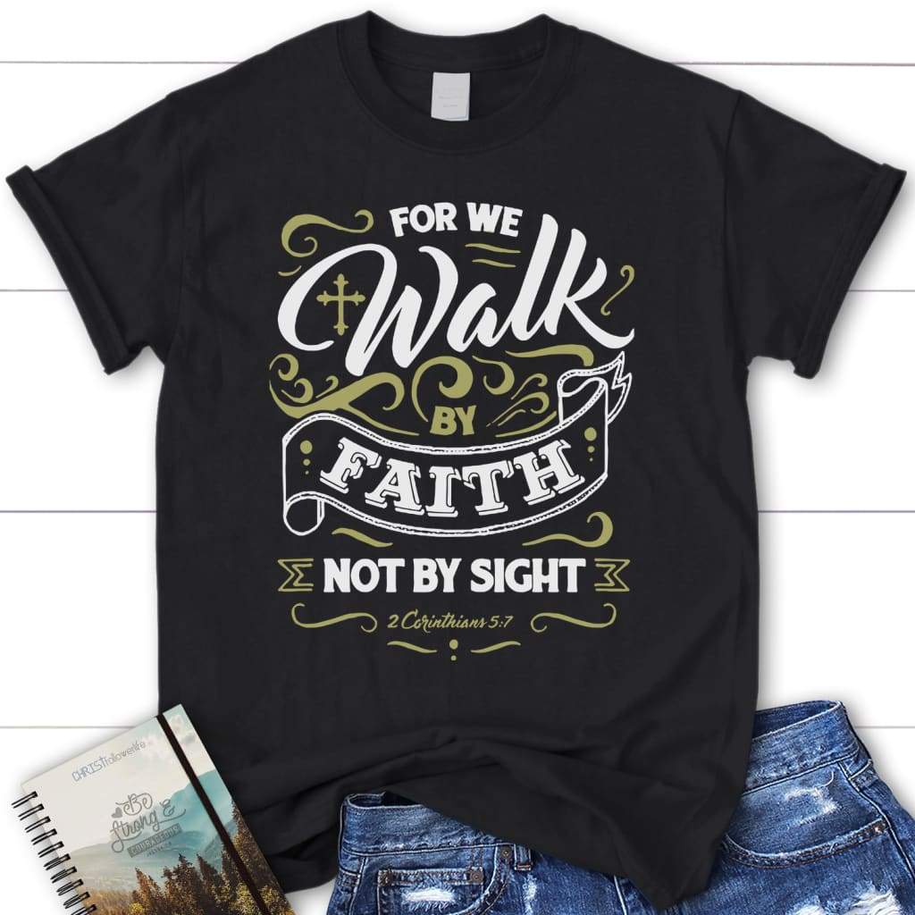 Walk by Faith Not by Sight Shirt | 2 Corinthians 5:7 Bible Verse T-shirt