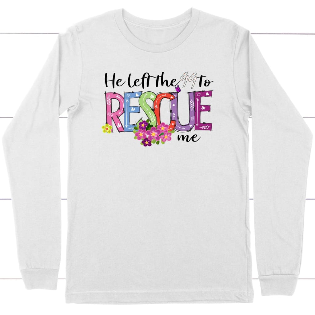 He left the 99 to rescue me Christian long sleeve t-shirt Easter gifts White / S