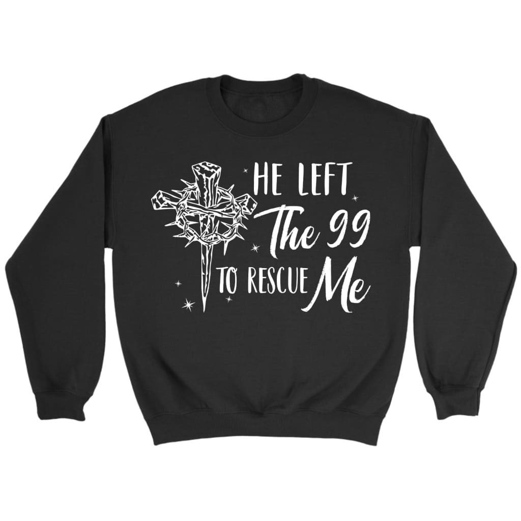 He left the 99 to rescue me Christian sweatshirt Christian Easter gifts Black / S