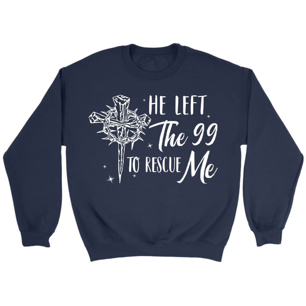 He left the 99 to rescue me Christian sweatshirt Christian Easter gifts Navy / S