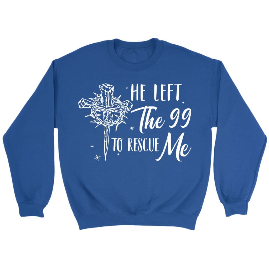He left the 99 to rescue me Christian sweatshirt Christian Easter gifts Royal / S