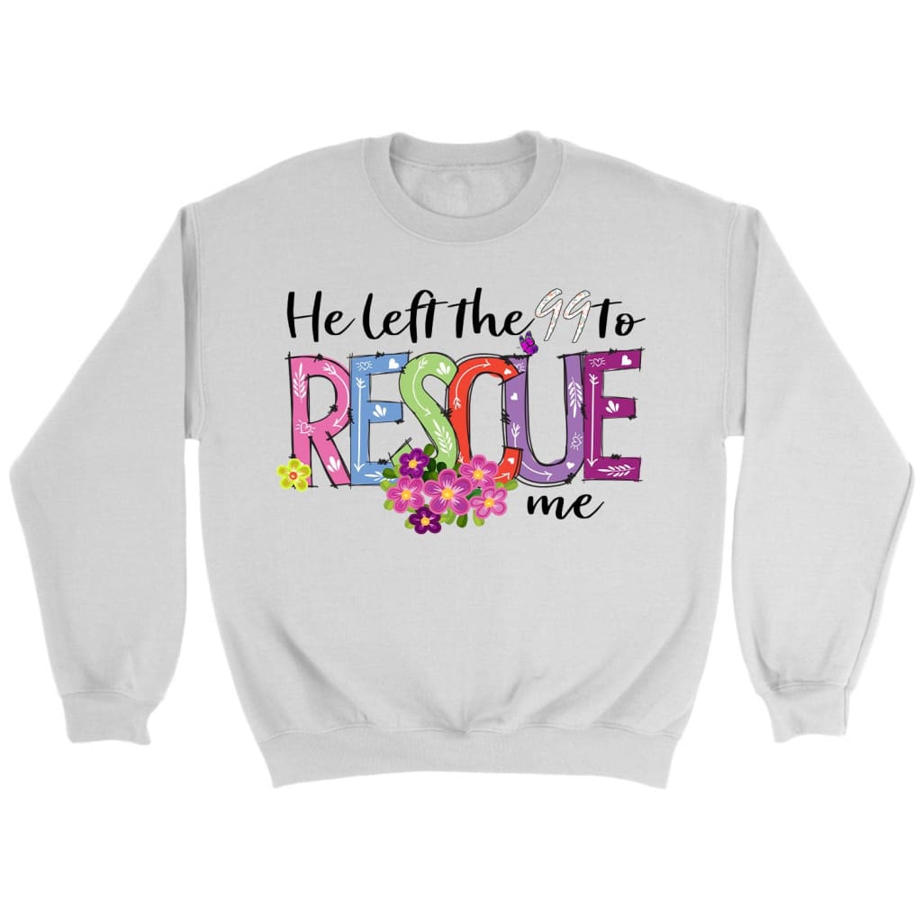 He left the 99 to rescue me Christian sweatshirt Easter gifts White / S