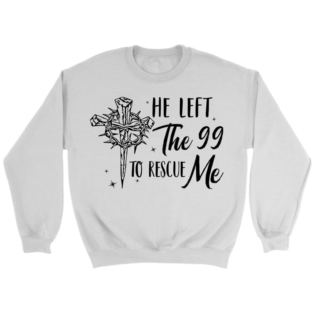 He left the 99 to rescue me Christian sweatshirt Christian Easter gifts White / S