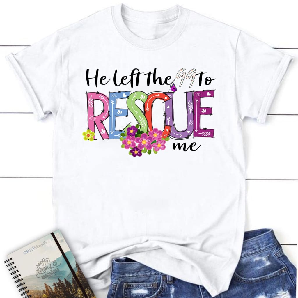 He left the 99 to rescue me shirt Easter women’s Christian t-shirts White / S