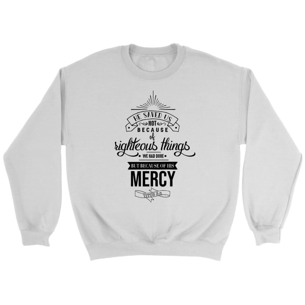 He saved us not because of righteous things Titus 3:5 Bible verse sweatshirt White / S