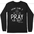 How can I pray for you long sleeve shirt - Christian long sleeve t-shirts Black / S