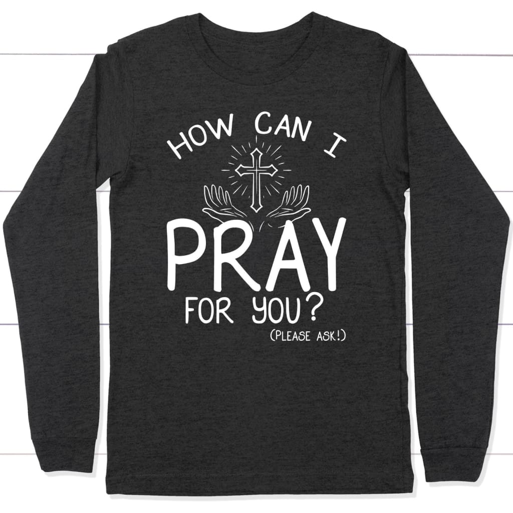 How can I pray for you long sleeve shirt - Christian long sleeve t-shirts Dark Grey Heather / S