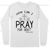 How can I pray for you long sleeve shirt - Christian long sleeve t-shirts White / S