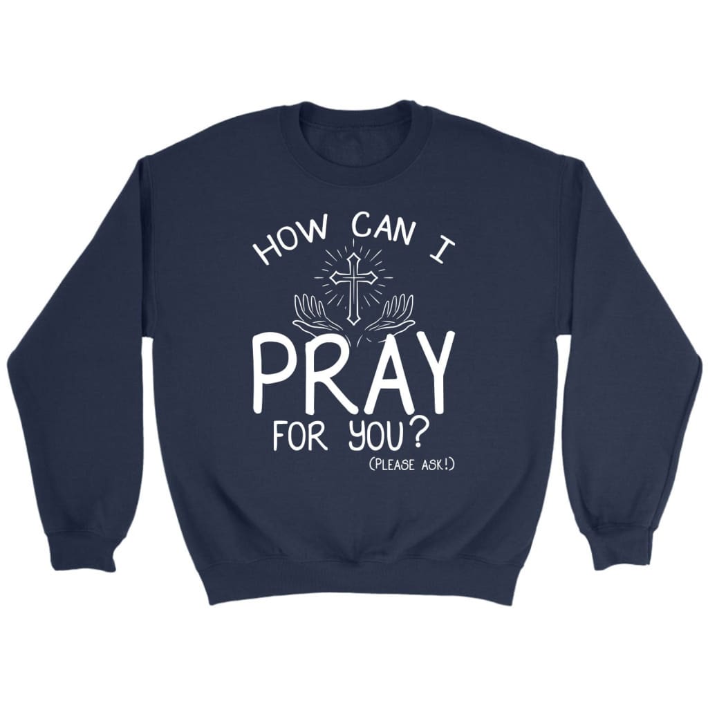 How can I pray for you sweatshirt Christian sweatshirts Navy / S