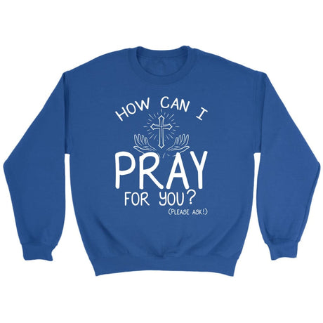 How can I pray for you sweatshirt Christian sweatshirts Royal / S