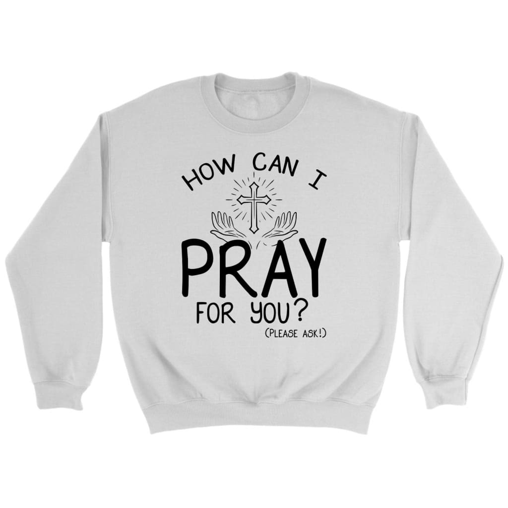 How can I pray for you sweatshirt Christian sweatshirts White / S