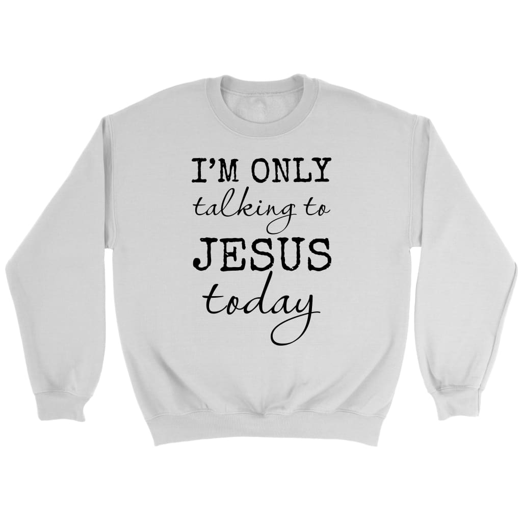 I am only talking to Jesus today Christian sweatshirt White / S