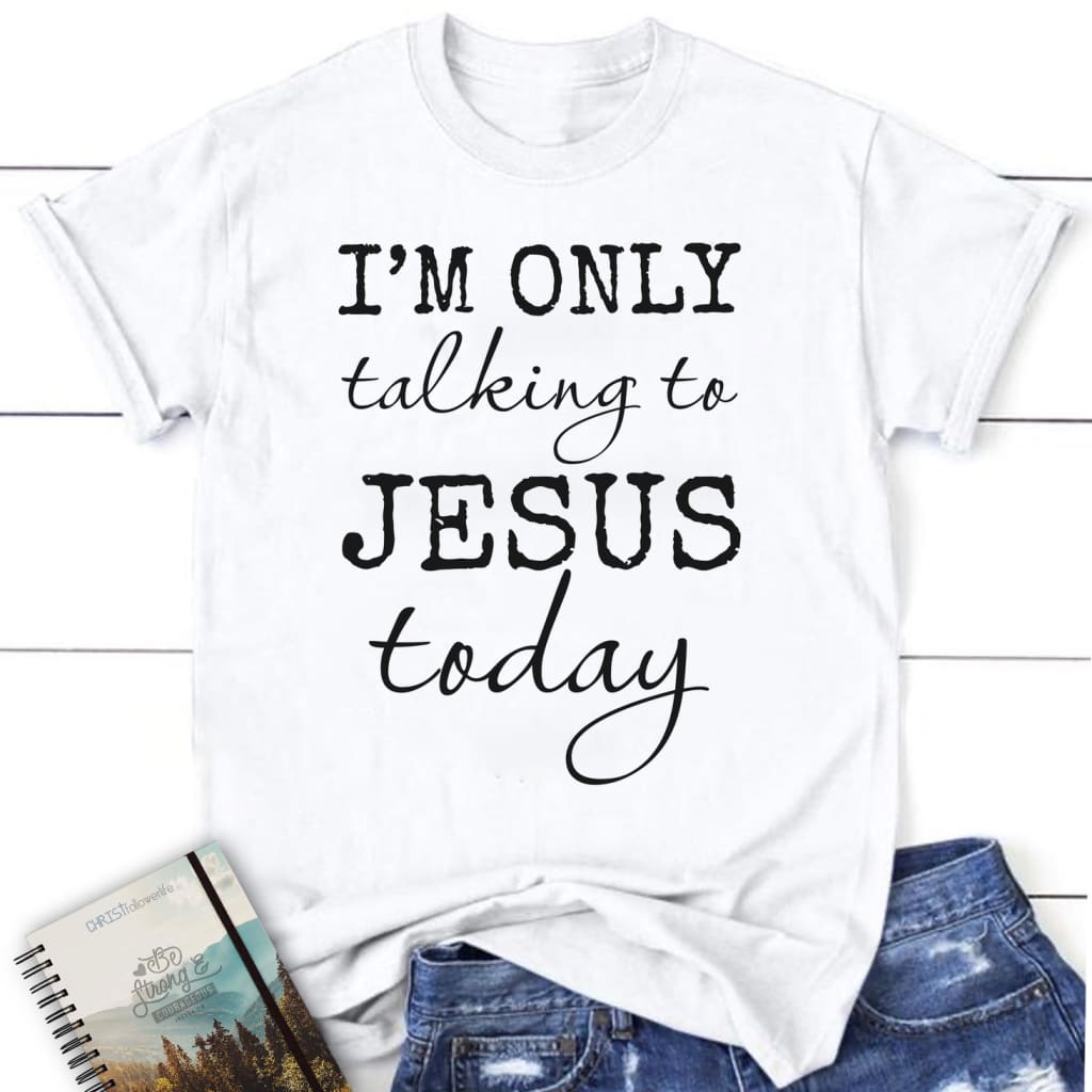 I am only talking to Jesus today women’s Christian t-shirt White / S