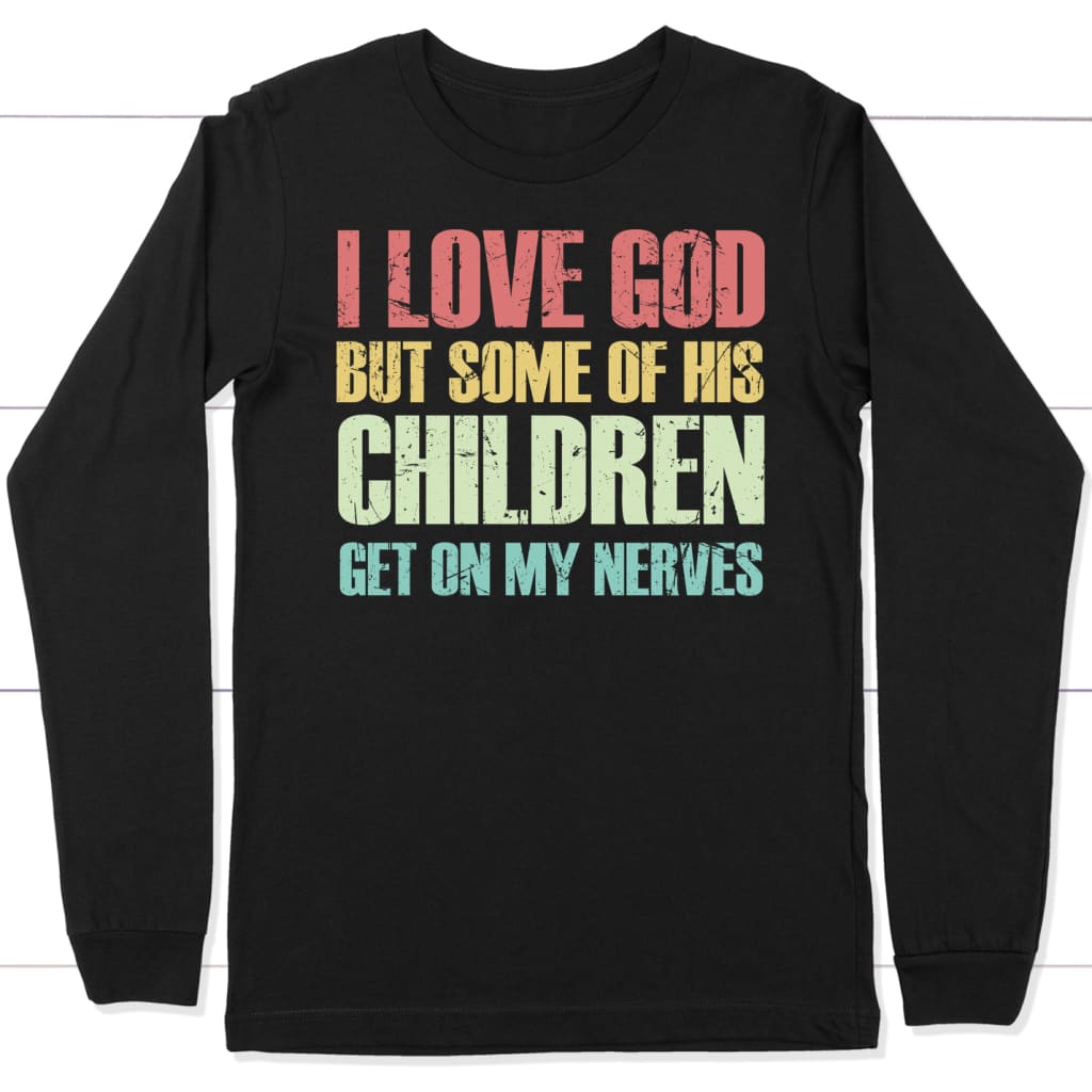 I love God but some of His children get on my nerves long sleeve shirt Black / S