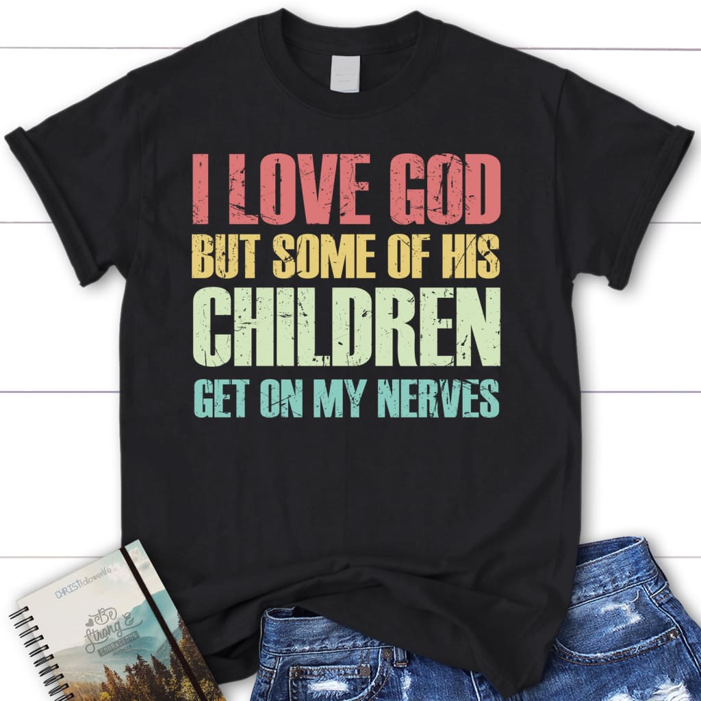 I love God but some of His children get on my nerves women’s Christian t-shirt Black / S