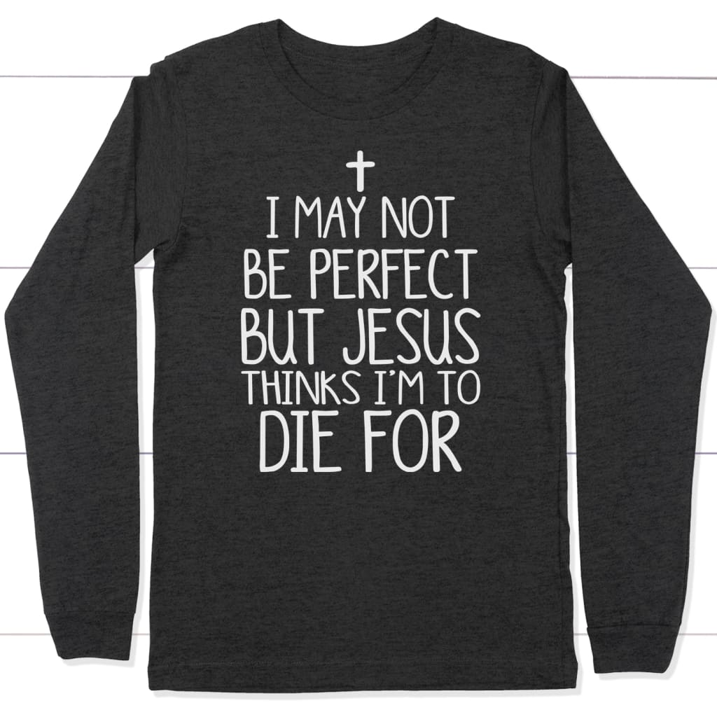 I may not be perfect but Jesus thinks i’m to die for christian long sleeve t-shirt Dark Grey Heather / S