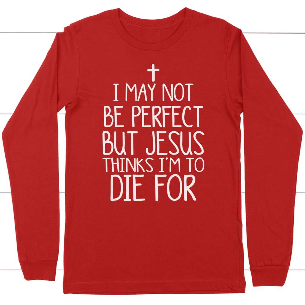 I may not be perfect but Jesus thinks i’m to die for christian long sleeve t-shirt Red / S