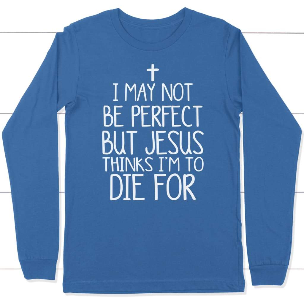 I may not be perfect but Jesus thinks i’m to die for christian long sleeve t-shirt True Royal / S