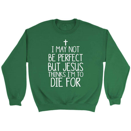 I may not be perfect but Jesus thinks I’m to die for Christian sweatshirt Irish Green / S