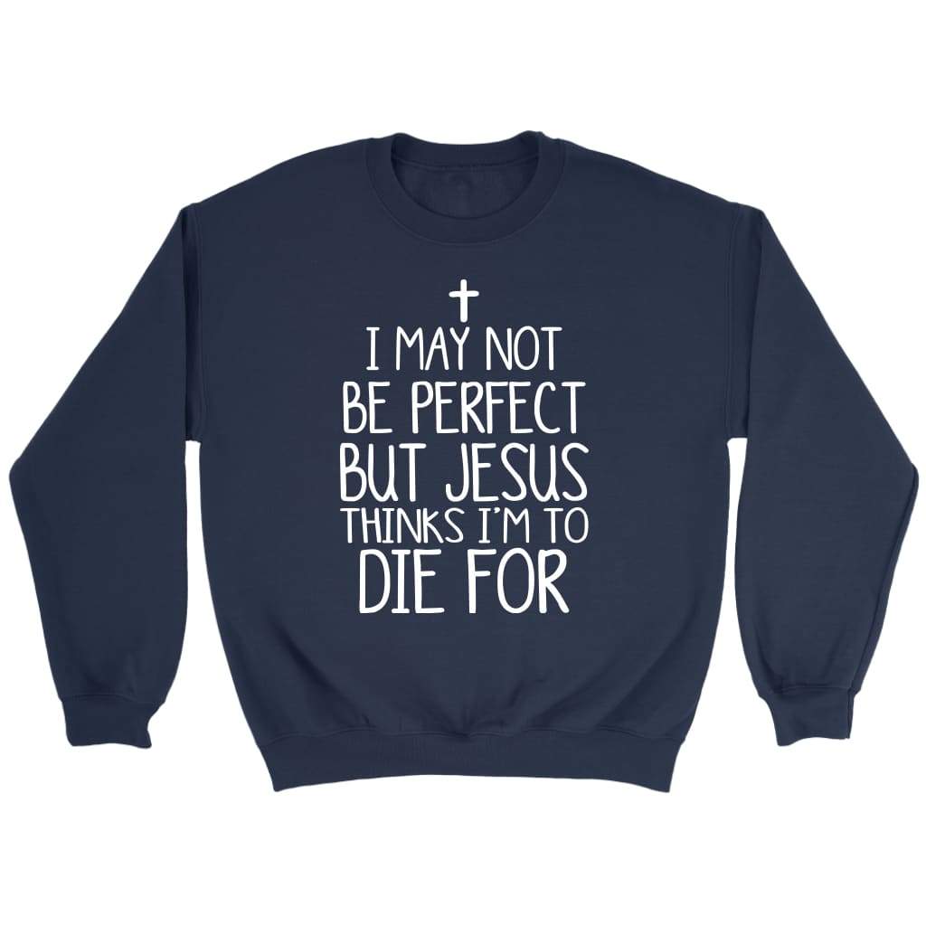 I may not be perfect but Jesus thinks I’m to die for Christian sweatshirt Navy / S
