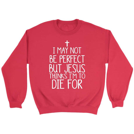 I may not be perfect but Jesus thinks I’m to die for Christian sweatshirt Red / S