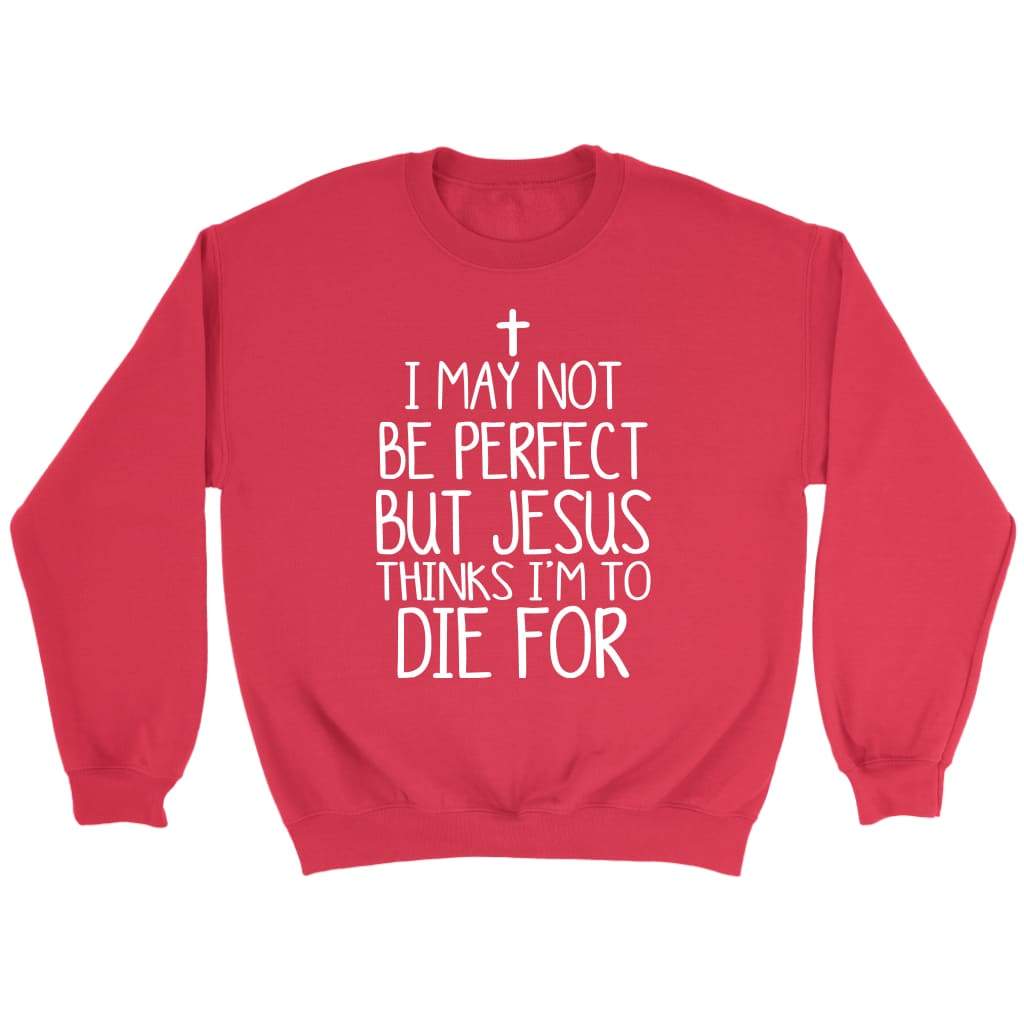 I may not be perfect but Jesus thinks I’m to die for Christian sweatshirt Red / S